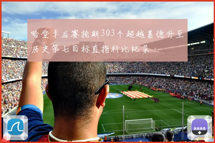 哈登季后赛抢断303个超越基德升至历史第七目标直指科比纪录