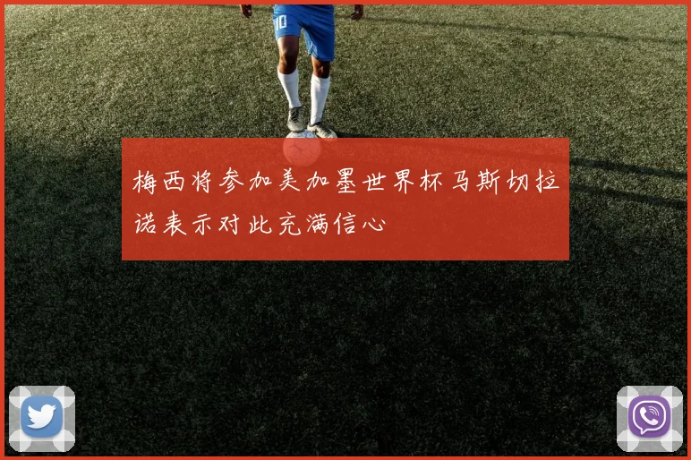 梅西将参加美加墨世界杯马斯切拉诺表示对此充满信心