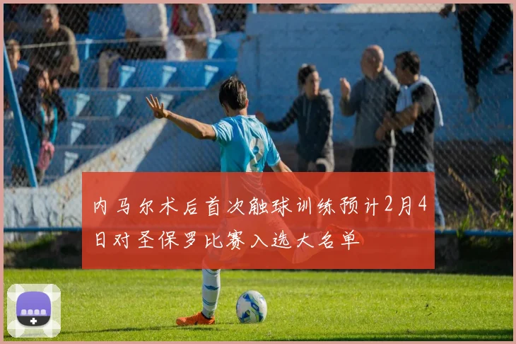 内马尔术后首次触球训练预计2月4日对圣保罗比赛入选大名单
