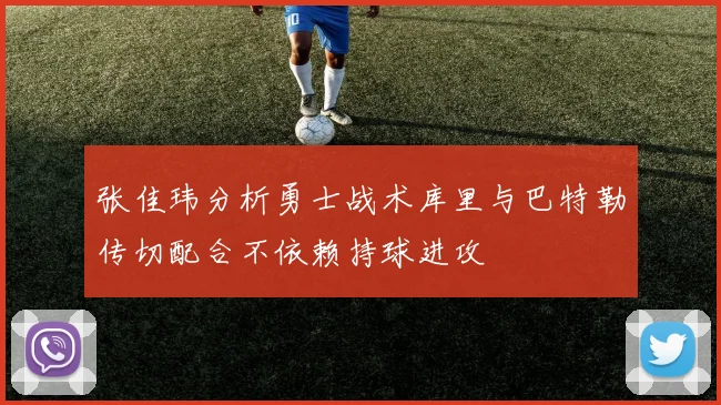 张佳玮分析勇士战术库里与巴特勒传切配合不依赖持球进攻