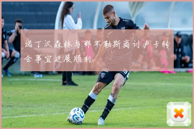 诺丁汉森林与那不勒斯商讨卢卡转会事宜进展顺利