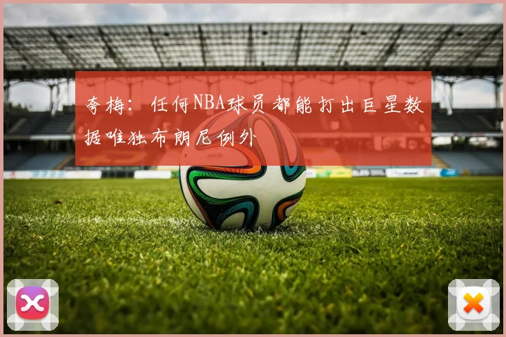 夸梅：任何NBA球员都能打出巨星数据唯独布朗尼例外