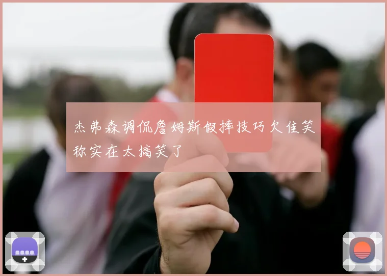 杰弗森调侃詹姆斯假摔技巧欠佳笑称实在太搞笑了