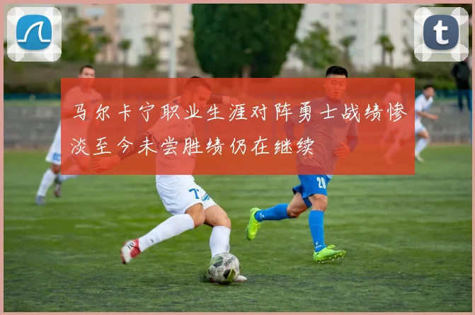 马尔卡宁职业生涯对阵勇士战绩惨淡至今未尝胜绩仍在继续
