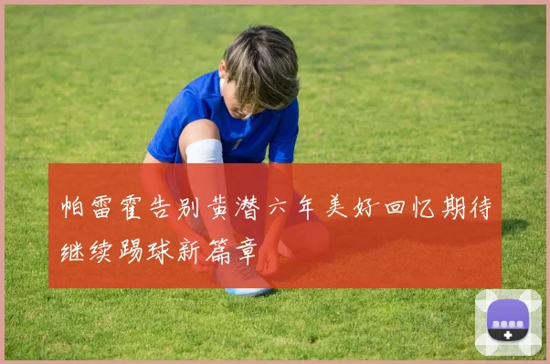 帕雷霍告别黄潜六年美好回忆期待继续踢球新篇章