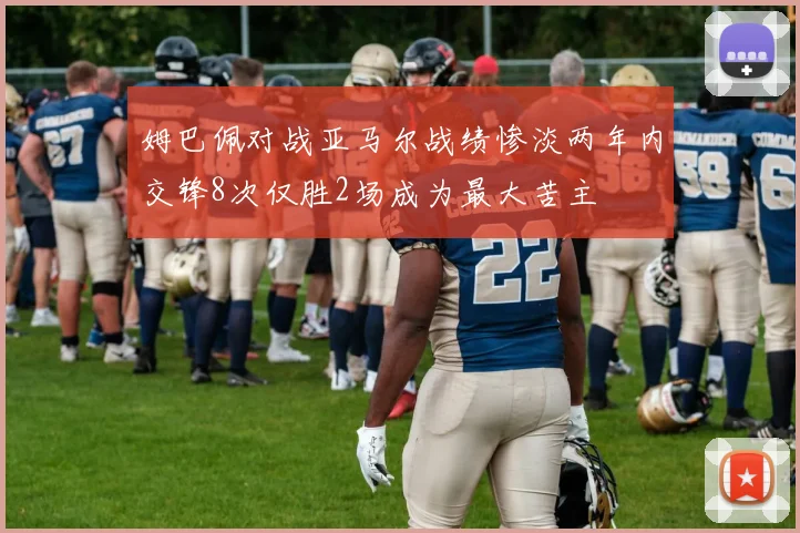 姆巴佩对战亚马尔战绩惨淡两年内交锋8次仅胜2场成为最大苦主